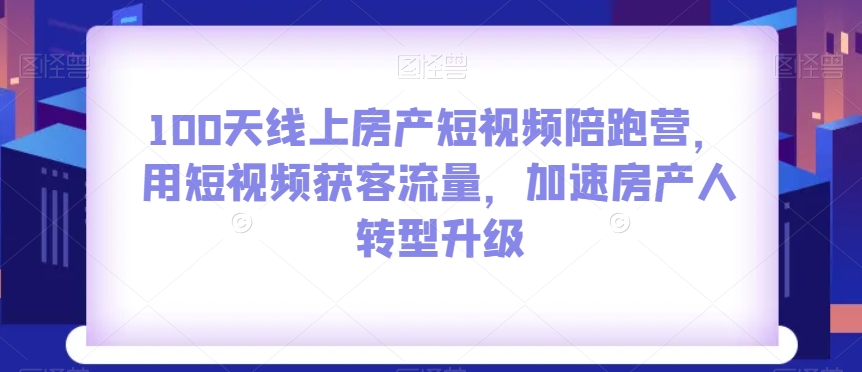 100天线上房产短视频陪跑营，用短视频获客流量，加速房产人转型升级 - 白戈学堂-<a href=