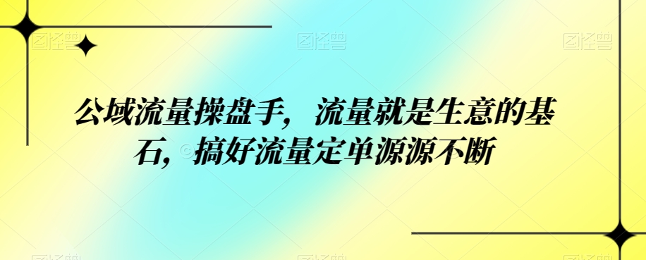 公域流量操盘手，流量就是生意的基石，搞好流量定单源源不断 - 白戈学堂-<a href=