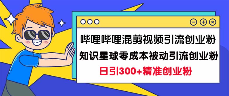 （7138期）哔哩哔哩混剪视频引流创业粉日引300+知识星球零成本被动引流创业粉一天300+ - 白戈学堂-<a href=