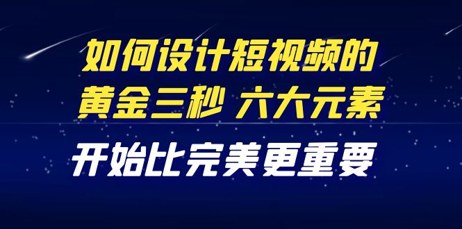 （4120期）教你如何设计短视频的黄金三秒，六大元素，开始比完美更重要（27节课） - 白戈学堂-<a href=