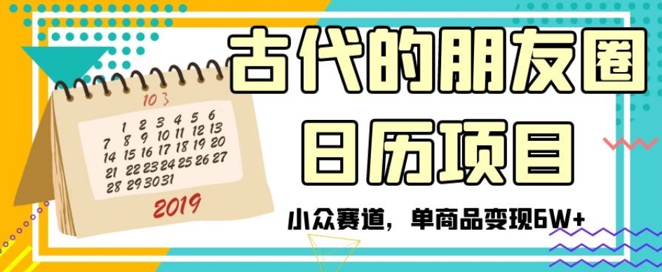 古代的朋友圈日历项目，小众赛道，单商品变现6W+【揭秘】 - 白戈学堂-<a href=