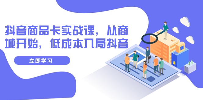 抖音商品卡实战课，从商城开始，低成本入局抖音（13节课） - 白戈学堂-<a href=