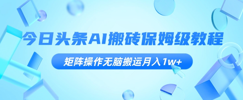 今日头条AI搬砖保姆级教程，矩阵操作无脑搬运月入1w+【揭秘】 - 白戈学堂-<a href=