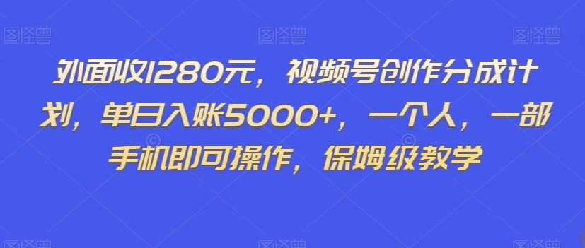 外面收1280元，视频号创作分成计划，单日入账5000+，一个人，一部手机即可操作，保姆级教学【揭秘】 - 白戈学堂-<a href=