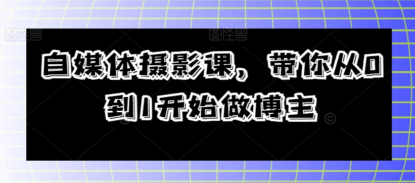 自媒体摄影课，带你从0到1开始做博主 - 白戈学堂-<a href=