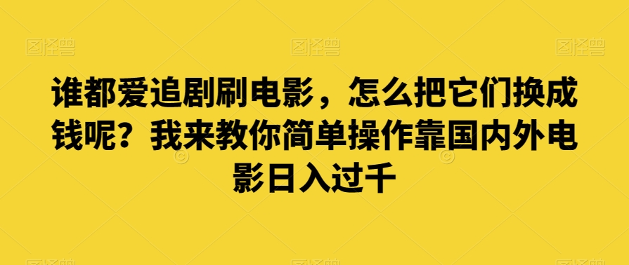 谁都爱追剧刷电影，怎么把它们换成钱呢？我来教你简单操作靠国内外电影日入过千【揭秘】 - 白戈学堂-<a href=