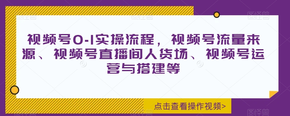 视频号0-1实操流程，视频号流量来源、视频号直播间人货场、视频号运营与搭建等 - 白戈学堂-<a href=