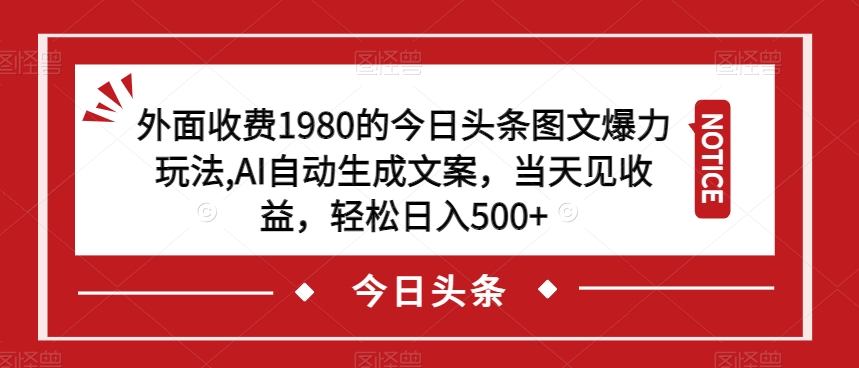 外面收费1980的今日头条图文爆力玩法，AI自动生成文案，当天见收益，轻松日入500+【揭秘】 - 白戈学堂-<a href=