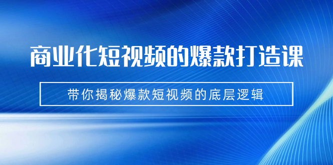 （7161期）商业化短视频的爆款打造课：手把手带你揭秘爆款短视频的底层逻辑（9节课） - 白戈学堂-<a href=