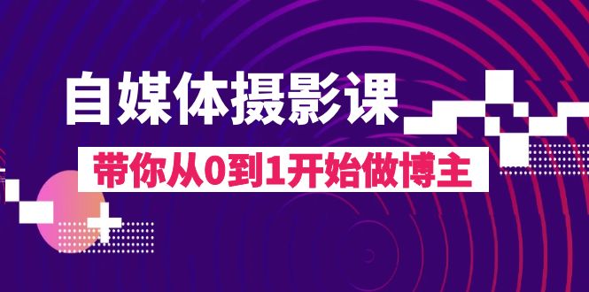 自媒体摄影课，带你从0到1开始做博主（17节课） - 白戈学堂-<a href=