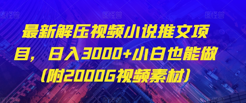 最新解压视频小说推文项目，日入3000+小白也能做（附2000G视频素材）【揭秘】 - 白戈学堂-<a href=