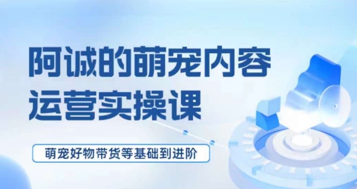 萌宠短视频运营实操课，​萌宠好物带货基础到进阶 - 白戈学堂-<a href=