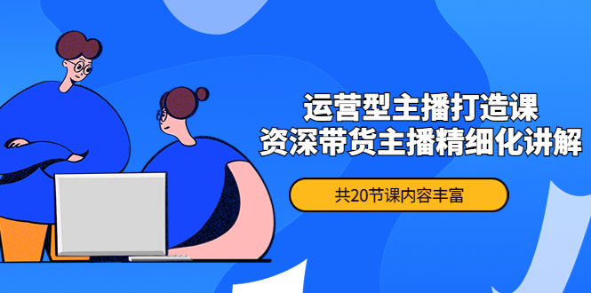 （4183期）月销千万操盘手-运营型主播打造课，资深带货主播精细化讲解（20节课） - 白戈学堂-<a href=