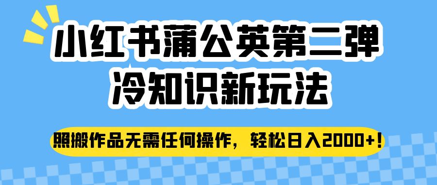 小红书蒲公英第二弹冷知识新玩法，照搬作品无需任何操作，轻松日入2000+！ - 白戈学堂-<a href=