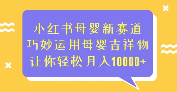 小红书母婴新赛道，巧妙运用母婴吉祥物，让你轻松月入10000+【揭秘】 - 白戈学堂-<a href=