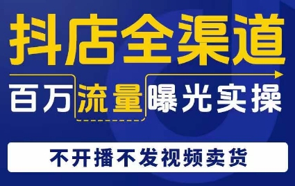 抖店全渠道百万流量曝光实操，不开播不发视频带货 - 白戈学堂-<a href=