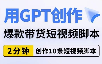 用GPT创作爆款带货短视频脚本，2分钟创作10条短视频脚本 - 白戈学堂-<a href=