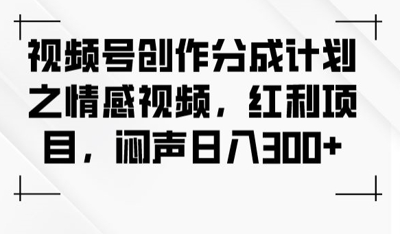 视频号创作分成计划之情感视频，红利项目，闷声日入300+ - 白戈学堂-<a href=