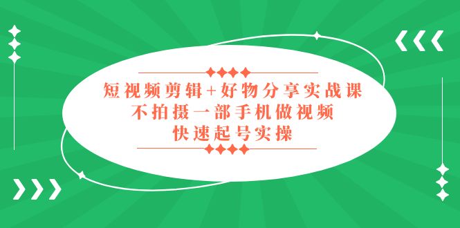 （5269期）短视频剪辑+好物分享实战课，无需拍摄一部手机做视频，快速起号实操！ - 白戈学堂-<a href=