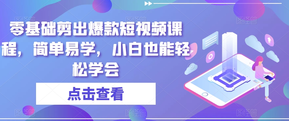 零基础剪出爆款短视频课程，简单易学，小白也能轻松学会 - 白戈学堂-<a href=