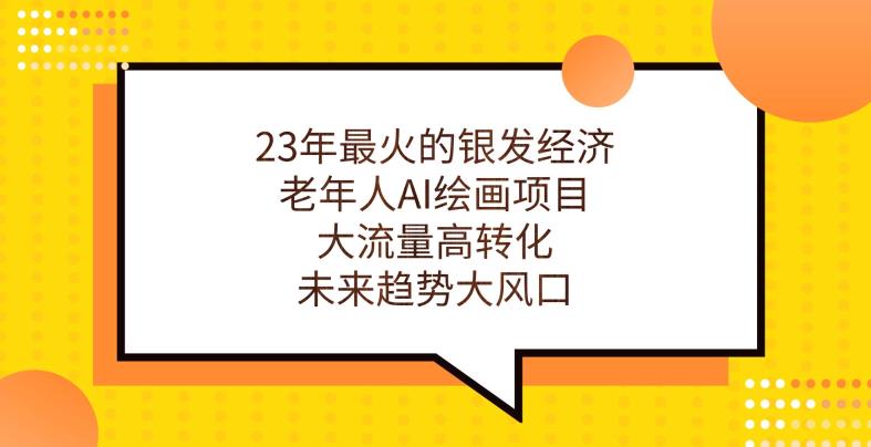 23年最火的银发经济，老年人AI绘画项目，大流量高转化，未来趋势大风口【揭秘】 - 白戈学堂-<a href=