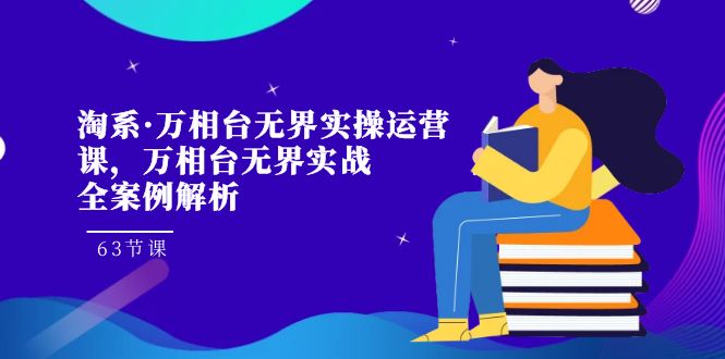 （7459期）淘系·万相台无界实操运营课，万相台·无界实战全案例解析（63节课） - 白戈学堂-<a href=