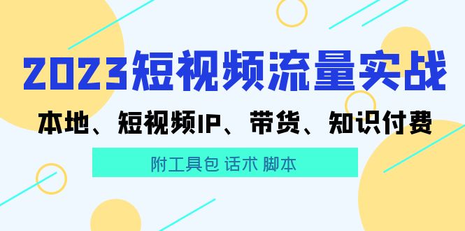 （5883期）2023短视频流量实战 本地、短视频IP、带货、知识付费（附工具包 话术 脚本) - 白戈学堂-<a href=