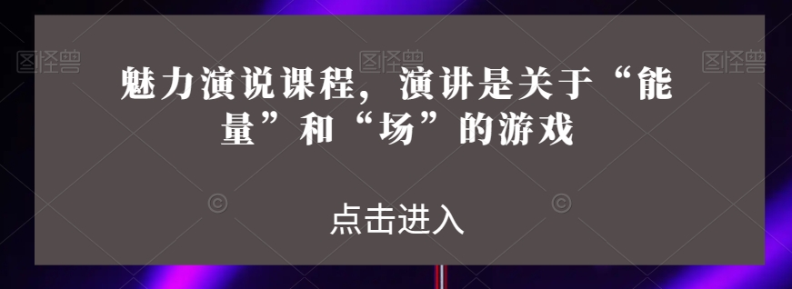 魅力演说课程，演讲是关于“能量”和“场”的游戏 - 白戈学堂-<a href=