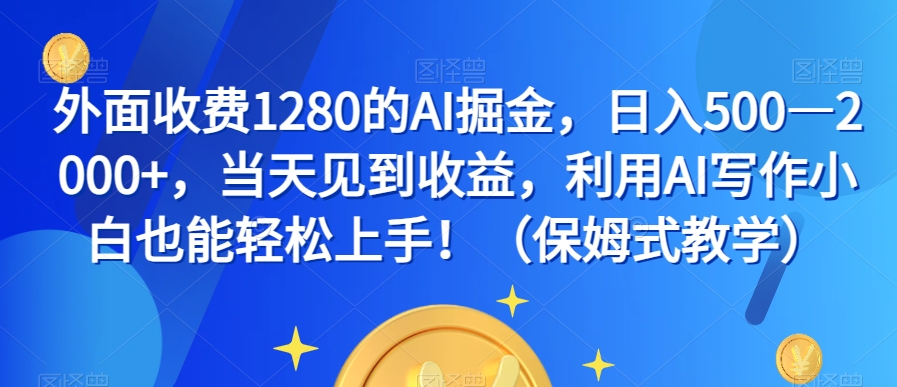 外面收费1280的AI掘金，日入500—2000+，当天见到收益，利用AI写作小白也能轻松上手！（保姆式教学） - 白戈学堂-<a href=