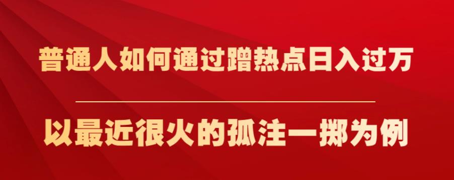 普通人如何通过蹭热点日入过万，以最近很火的孤注一掷为例【揭秘】 - 白戈学堂-<a href=