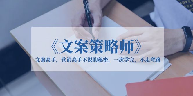 （6252期）《文案策略师》文案高手，营销高手不说的秘密，一次学完，不走弯路 - 白戈学堂-<a href=