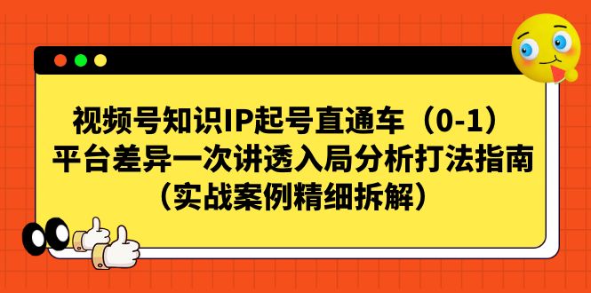 视频号-知识IP起号直通车（0-1）平台差异一次讲透入局分析打法指南 - 白戈学堂-<a href=