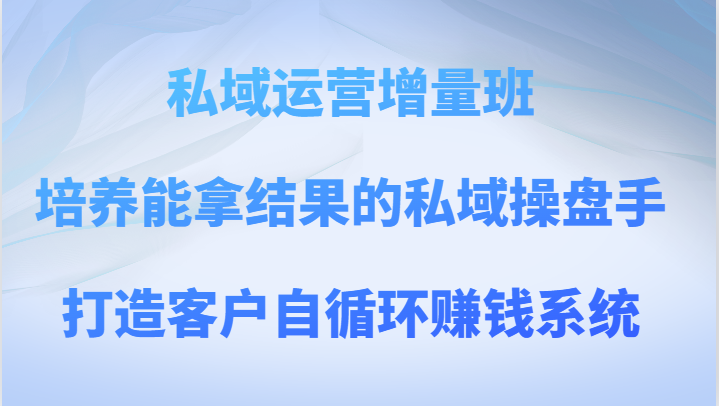 私域运营增量班 培养能拿结果的私域操盘手，打造客户自循环赚钱系统 - 白戈学堂-<a href=