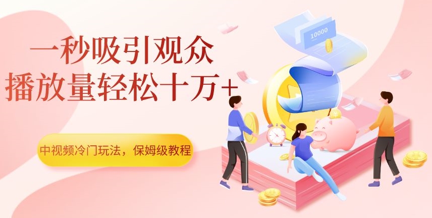 中视频冷门玩法，一秒吸引观众，播放量轻松十万+，保姆级教程【揭秘】 - 白戈学堂-<a href=