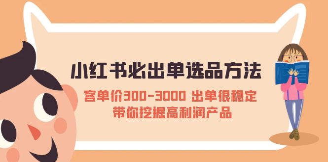 （5543期）小红书必出单选品方法：客单价300-3000 出单很稳定 带你挖掘高利润产品 - 白戈学堂-<a href=