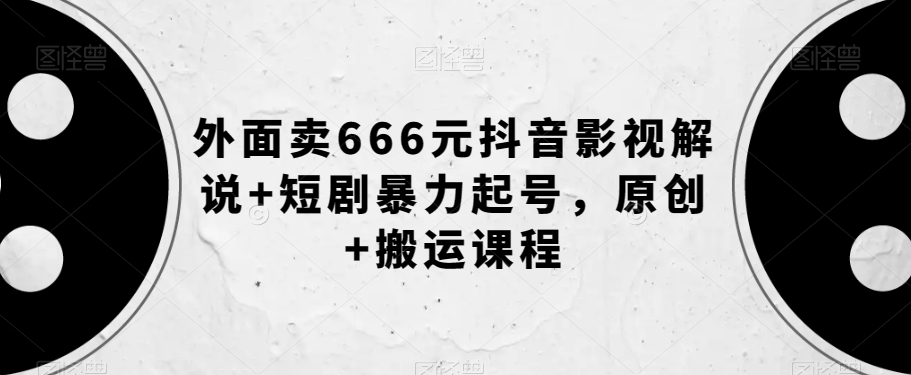 外面卖666元抖音影视解说+短剧暴力起号，原创+搬运课程 - 白戈学堂-<a href=