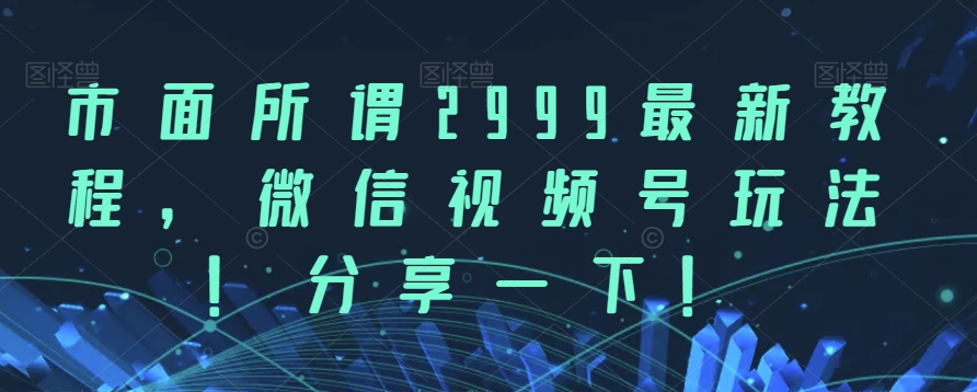 市面所谓2999最新教程，微信视频号玩法，分享一下【揭秘】 - 白戈学堂-<a href=