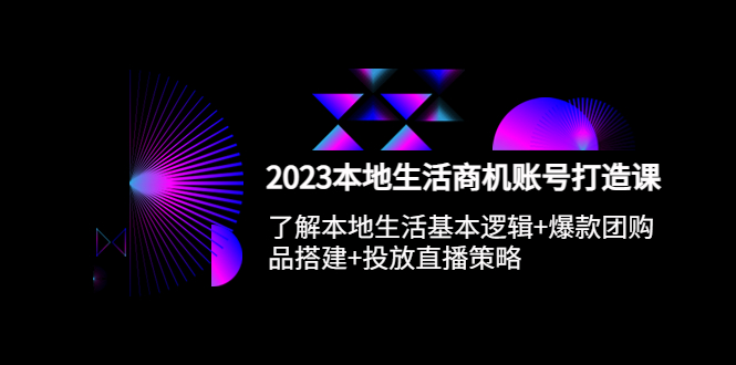 （5737期）2023本地同城生活商机账号打造课，基本逻辑+爆款团购品搭建+投放直播策略 - 白戈学堂-<a href=