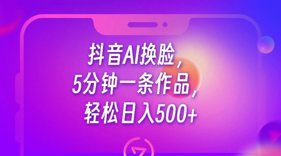 抖音AI换脸，5分钟一条作品，轻松日入500+ - 白戈学堂-<a href=