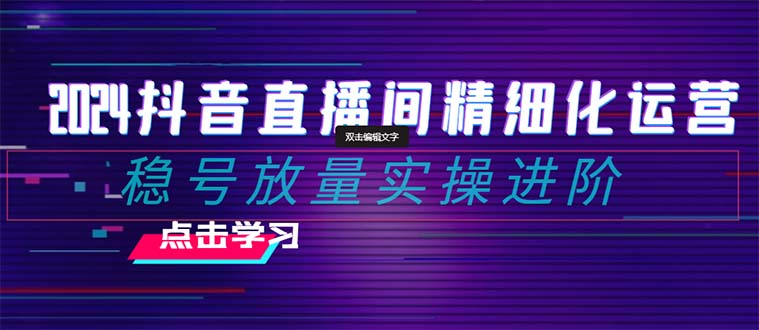 （8258期）2024抖音直播间精细化运营：稳号放量实操进阶 选品/排品/起号/小店随心… - 白戈学堂-<a href=