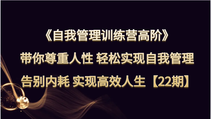 自我管理训练营高阶 带你尊重人性 轻松实现自我管理 告别内耗 实现高效人生【22期】 - 白戈学堂-<a href=