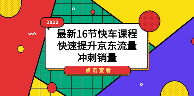 （7319期）2023最新16节快车课程，快速提升京东流量，冲刺销量 - 白戈学堂-<a href=