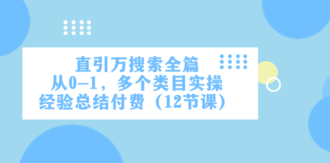 （7828期）直引万·搜索全篇，从0-1，多个类目实操经验总结付费（12节课） - 白戈学堂-<a href=