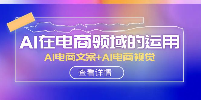 AI在电商领域的运用线上课，AI电商文案+AI电商视觉（14节课） - 白戈学堂-<a href=