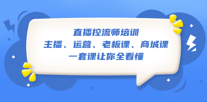 （5371期）直播·控流师培训：主播、运营、老板课、商城课，一套课让你全看懂 - 白戈学堂-<a href=