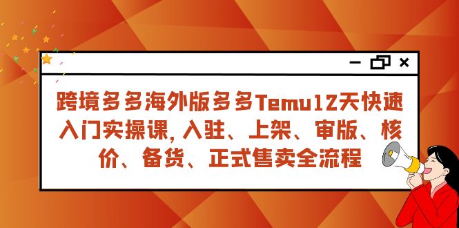 跨境多多海外版多多Temu12天快速入门实战课，从入驻 上架到正式售卖全流程 - 白戈学堂-<a href=