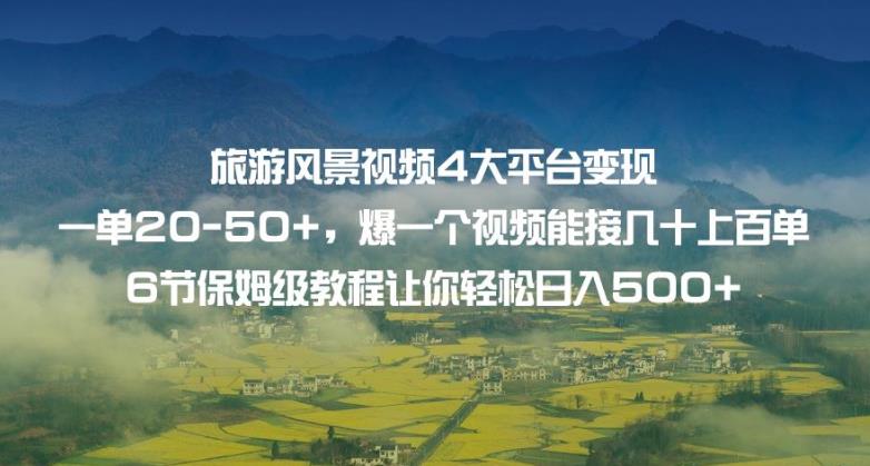 旅游风景视频4大平台变现单20-50+，爆一个视频能接几十上百单6节保姆级教程让你轻松日入500+ - 白戈学堂-<a href=