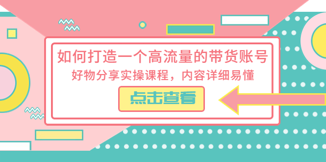 （5761期）如何打造一个高流量的带货账号，好物分享实操课程，内容详细易懂 - 白戈学堂-<a href=