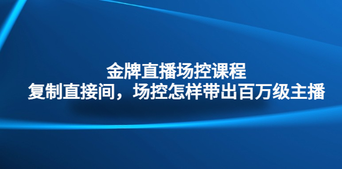 （4730期）金牌直播场控课程：复制直接间，场控如何带出百万级主播 - 白戈学堂-<a href=