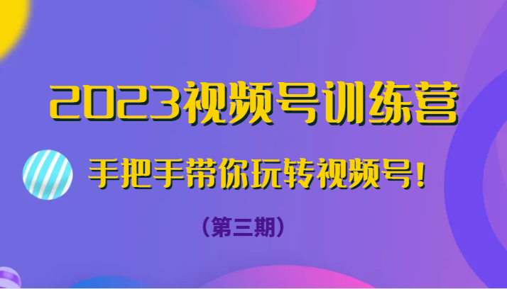 2023视频号训练营（第三期）手把手带你玩转视频号！ - 白戈学堂-<a href=